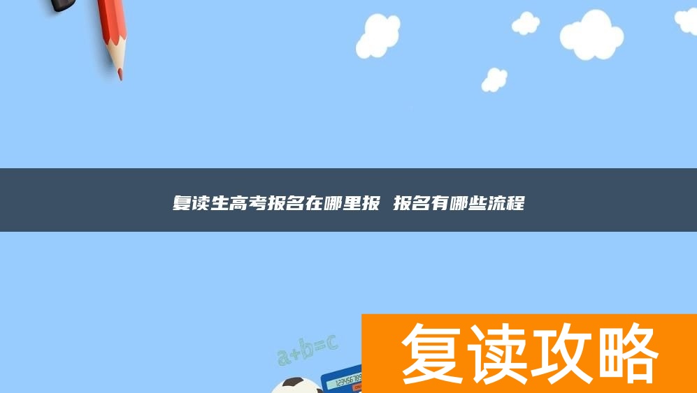 复读生高考报名在哪里报 报名有哪些流程