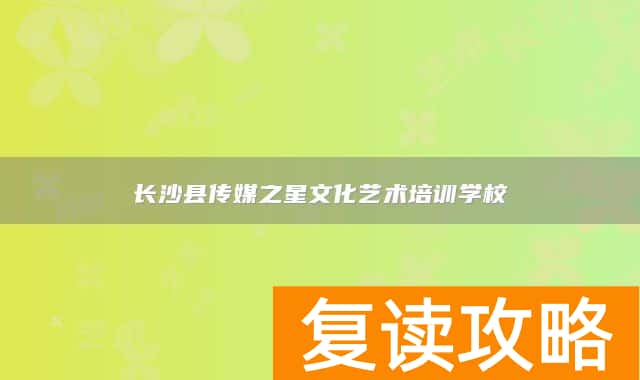 长沙县传媒之星文化艺术培训学校