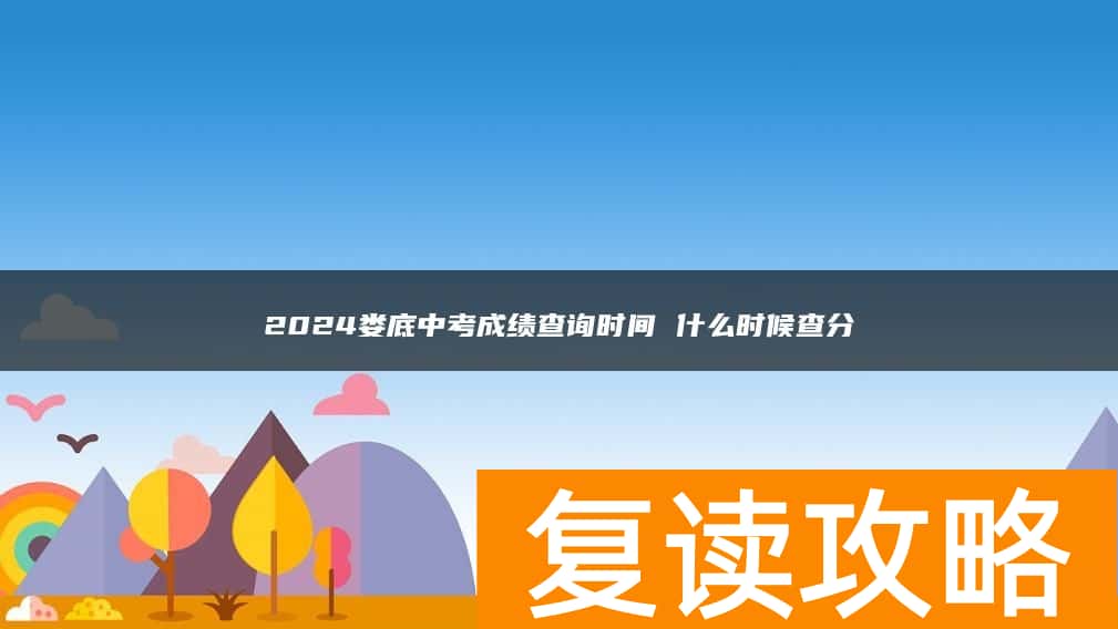 2024娄底中考成绩查询时间 什么时候查分