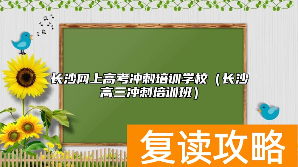 长沙网上高考冲刺培训学校（长沙高三冲刺培训班）