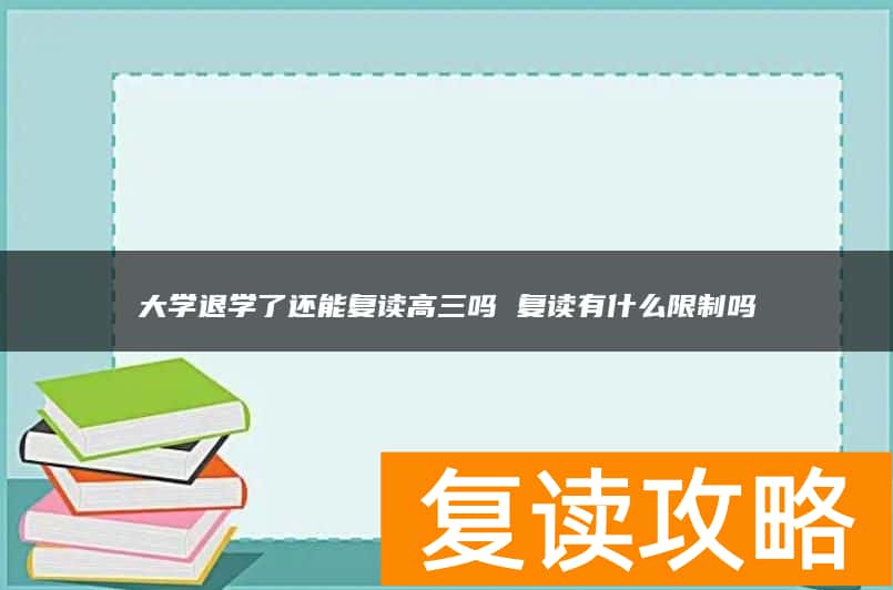大学退学了还能复读高三吗 复读有什么限制吗