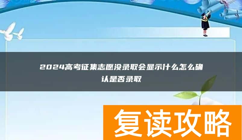 2024高考征集志愿没录取会显示什么 怎么确认是否录取